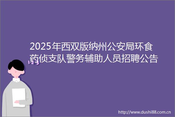 2025年西双版纳州局环食药侦支队警务辅助人员招聘公告