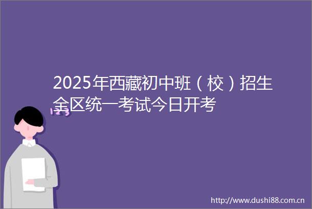2025年西藏初中班（校）招生全区统一考试今日开考