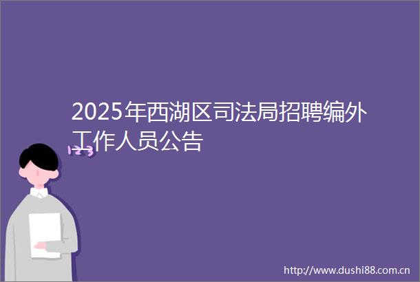 2025年西湖区司法局招聘编外工作人员公告
