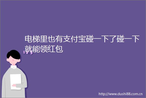 电梯里也有支付宝碰一下了碰一下就能领红包