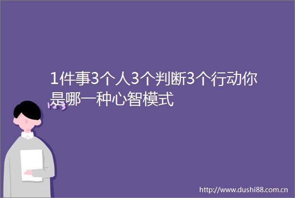 1件事3个人3个判断3个行动你是哪一种心智模式
