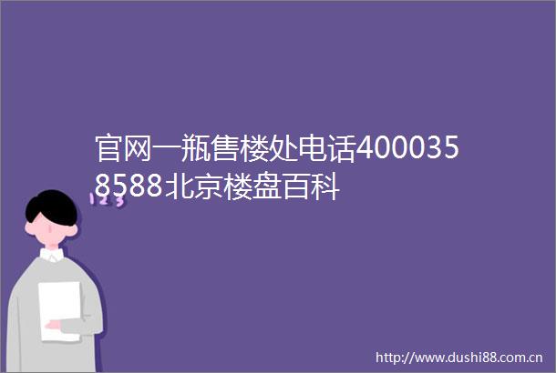 官网一瓶售楼处电话4000358588北京楼盘百科