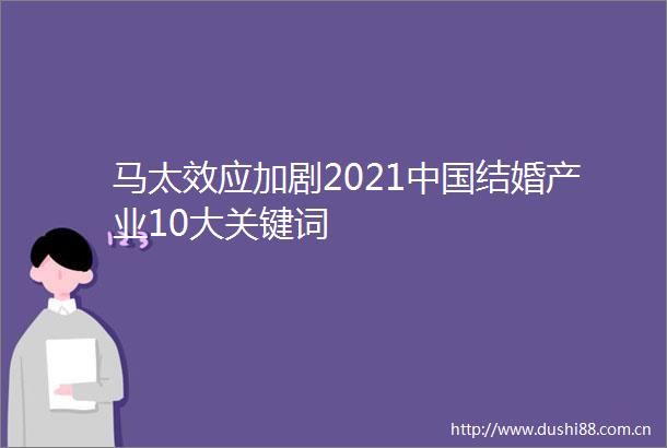 马太效应加剧2021结婚产业10大关键词