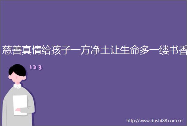 慈善真情给孩子一方净土让生命多一缕书香
