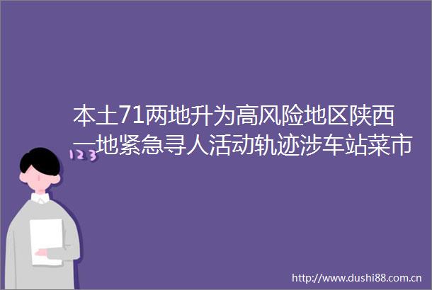 本土71两地升为高风险地区陕西一地紧急寻人活动轨迹涉车站菜市场餐馆