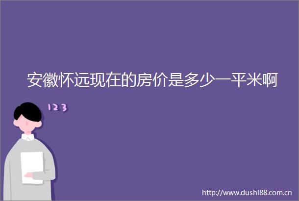 安徽怀远现在的房价是多少一平米啊