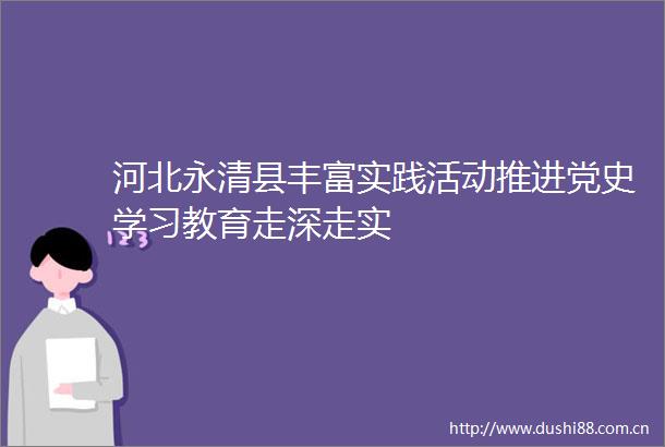 河北永清县丰富实践活动推进党史学习教育走深走实