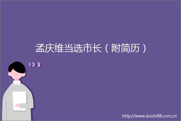 孟庆维当选市长（附简历）