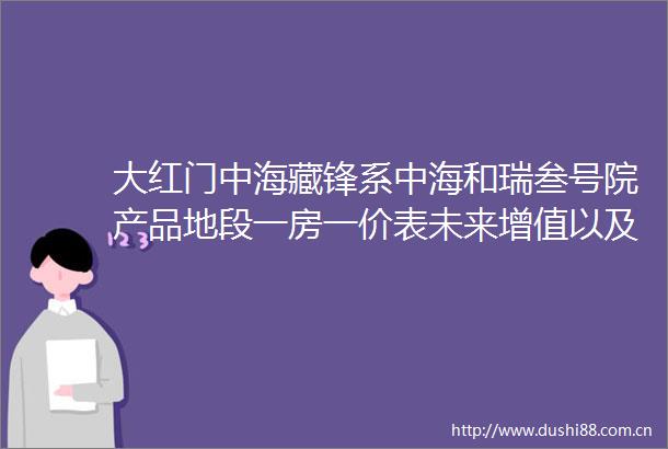 大红门中海藏锋系中海和瑞叁号院产品地段一房一价表未来增值以及优缺点另外目前有惊喜特价房