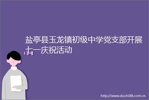 盐亭县玉龙镇初级中学党支部开展七一庆祝活动