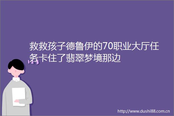救救孩子德鲁伊的70职业大厅任务卡住了翡翠梦境那边