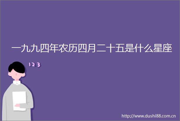 一九九四年农历四月二十五是什么星座