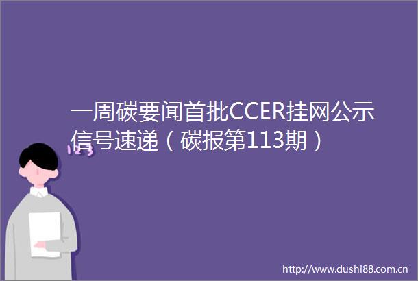 一周碳要闻首批CCER挂网公示信号速递（碳报第113期）