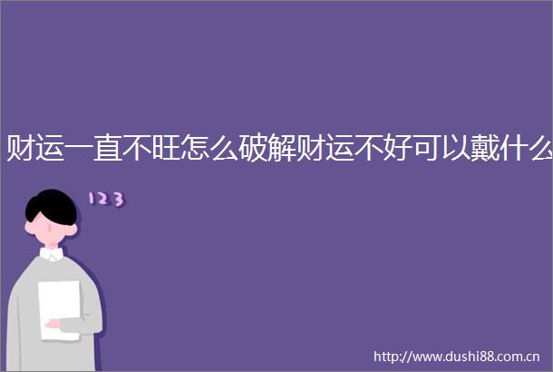 财运一直不旺怎么破解财运不好可以戴什么