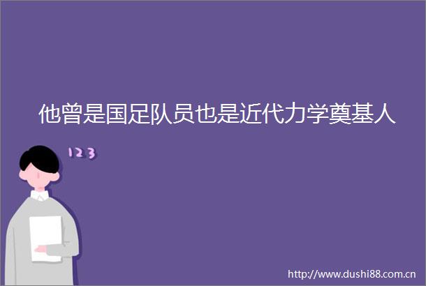 他曾是国足队员也是近代力学奠基人