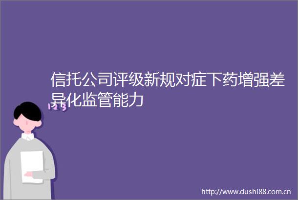 信托公司评级新规对症下药增强差异化监管能力