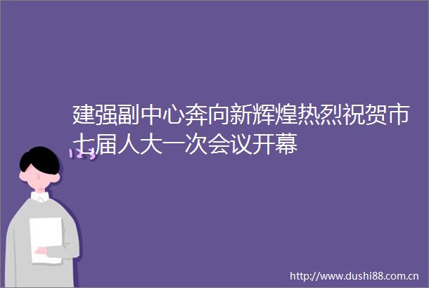 建强副中心奔向新辉煌热烈祝贺市七届人大一次会议开幕