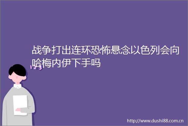 战争打出连环恐怖悬念以色列会向哈梅内伊下手吗