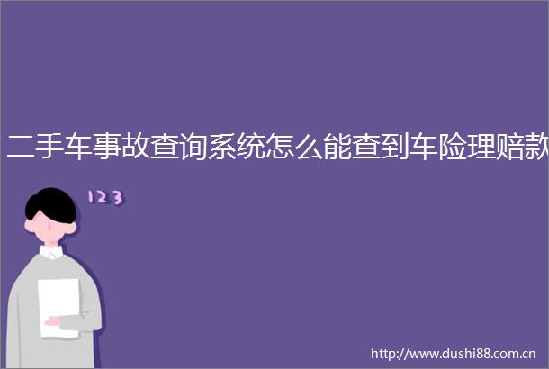 二手车事故查询系统怎么能查到车险理赔款