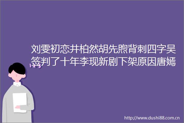 刘雯初恋井柏然胡先煦背刺四字吴签判了十年李现新剧下架原因唐嫣变丑了某男星钱装B小扒问答回复