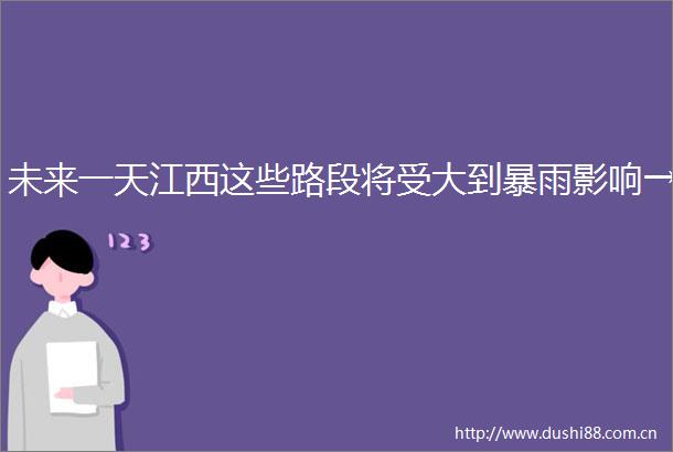 未来一天江西这些路段将受大到暴雨影响→