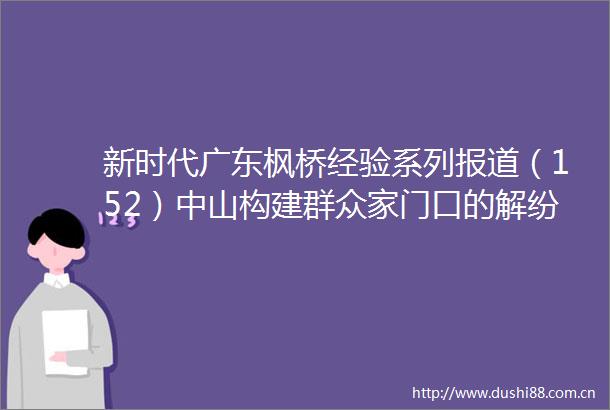 新时代广东枫桥经验系列报道（152）中山构建群众家门口的解纷矩阵