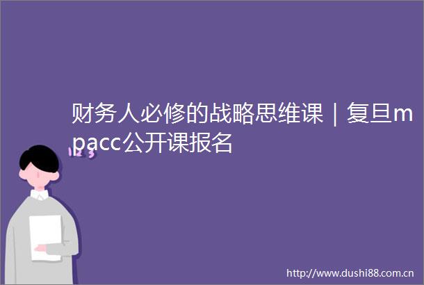 财务人必修的战略思维课｜复旦mpacc公开课报名