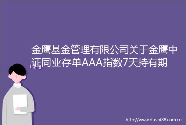 金鹰基金管理有限公司关于金鹰中证同业存单AAA指数7天持有期证券投资基金认购申请确认比例结果的公告
