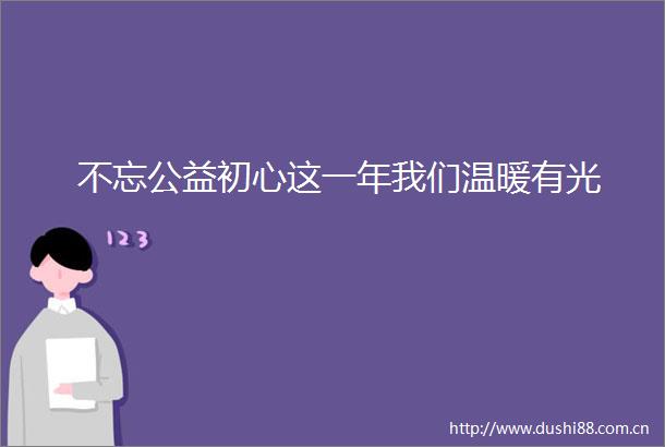不忘公益初心这一年我们温暖有光