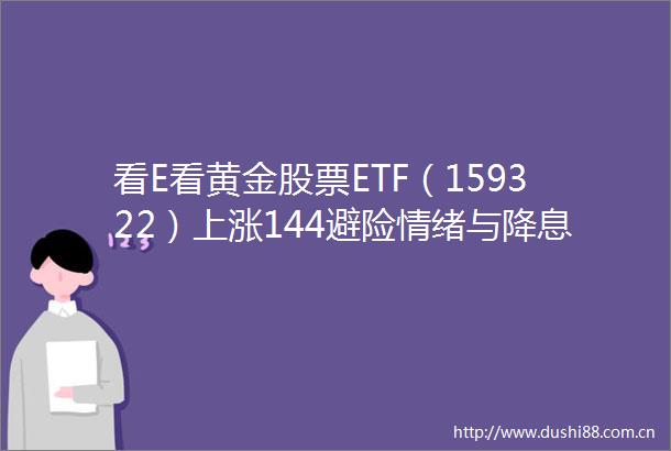 看E看黄金股票ETF（159322）上涨144避险情绪与降息预期支撑贵金属走强
