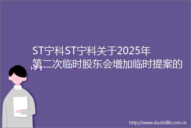 ST宁科ST宁科关于2025年第二次临时股东会增加临时提案的公告内容摘要
