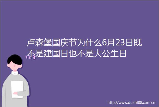 卢森堡国庆节为什么6月23日既不是建国日也不是大公生日