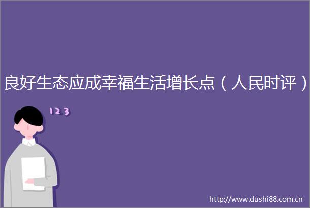 良好生态应成幸福生活增长点（时评）