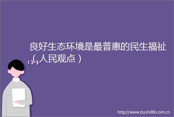 良好生态环境是最普惠的民生福祉（观点）