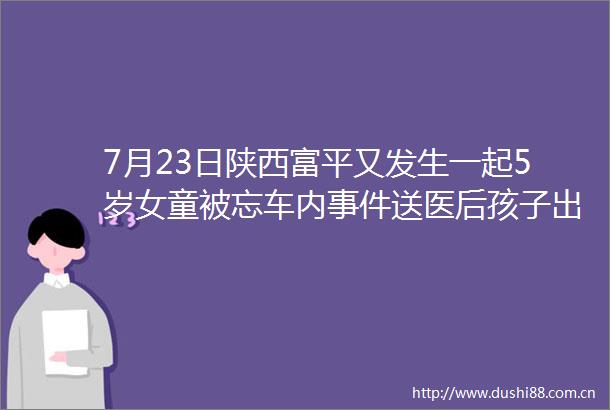 7月23日陕西富平又发生一起5岁女童被忘车内送医后孩子出现接近脑死亡的症状