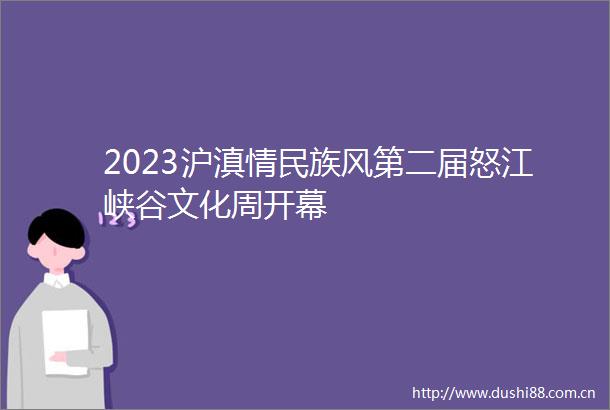 2023沪滇情民族风第二届怒江峡谷文化周开幕