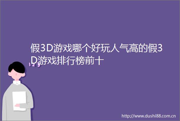假3D游戏哪个好玩人气高的假3D游戏排行榜前十