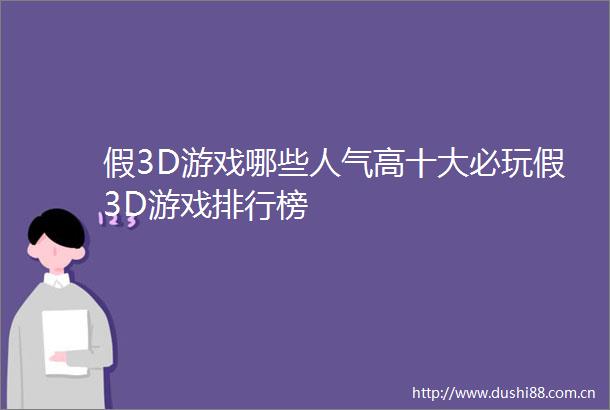假3D游戏哪些人气高十大必玩假3D游戏排行榜