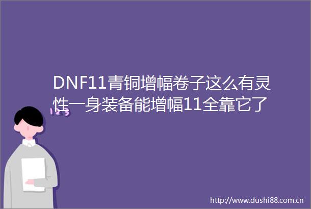 DNF11青铜增幅卷子这么有灵性一身装备能增幅11全靠它了