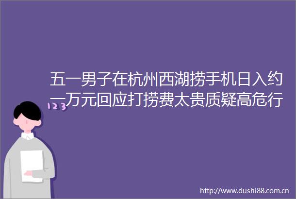 五一男子在杭州西湖捞手机日入约一万元回应打捞费太贵质疑高危行业