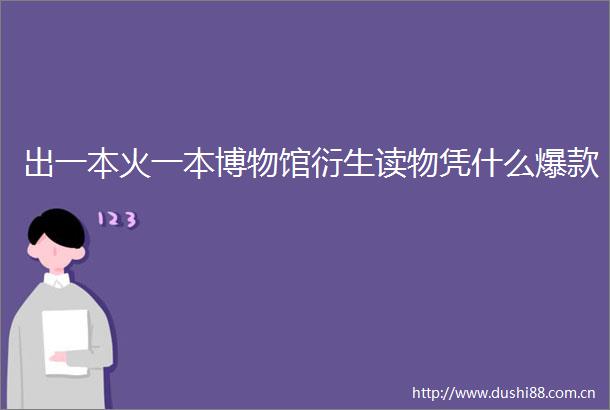 出一本火一本博物馆衍生读物凭什么爆款