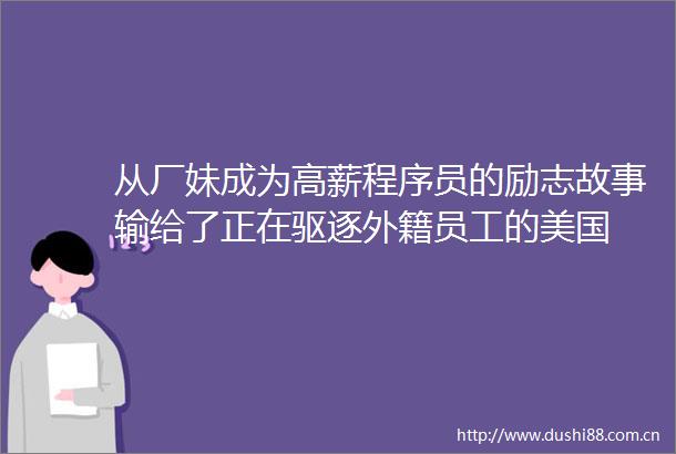 从厂妹成为高薪程序员的励志故事输给了正在驱逐外籍员工的美国