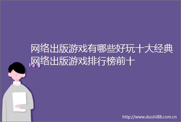 网络出版游戏有哪些好玩十大经典网络出版游戏排行榜前十