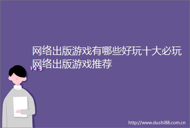 网络出版游戏有哪些好玩十大必玩网络出版游戏推荐