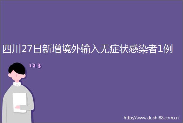 四川27日新增境外输入无症状感染者1例
