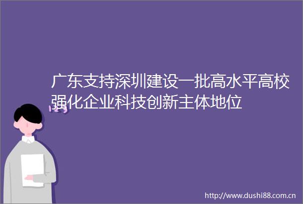 广东支持深圳建设一批高水平高校强化企业科技创新主体地位