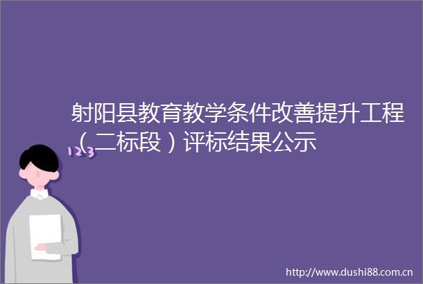 射阳县教育教学条件改善提升工程（二标段）评标结果公示