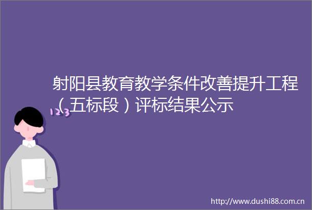 射阳县教育教学条件改善提升工程（五标段）评标结果公示