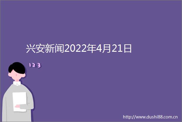 兴安新闻2022年4月21日