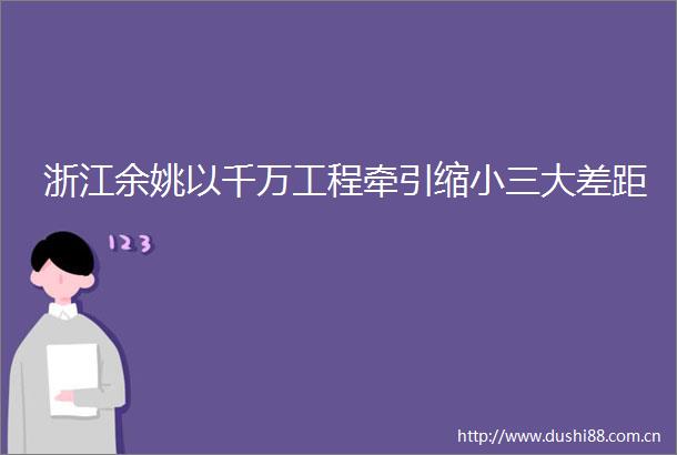 浙江余姚以千万工程牵引缩大差距